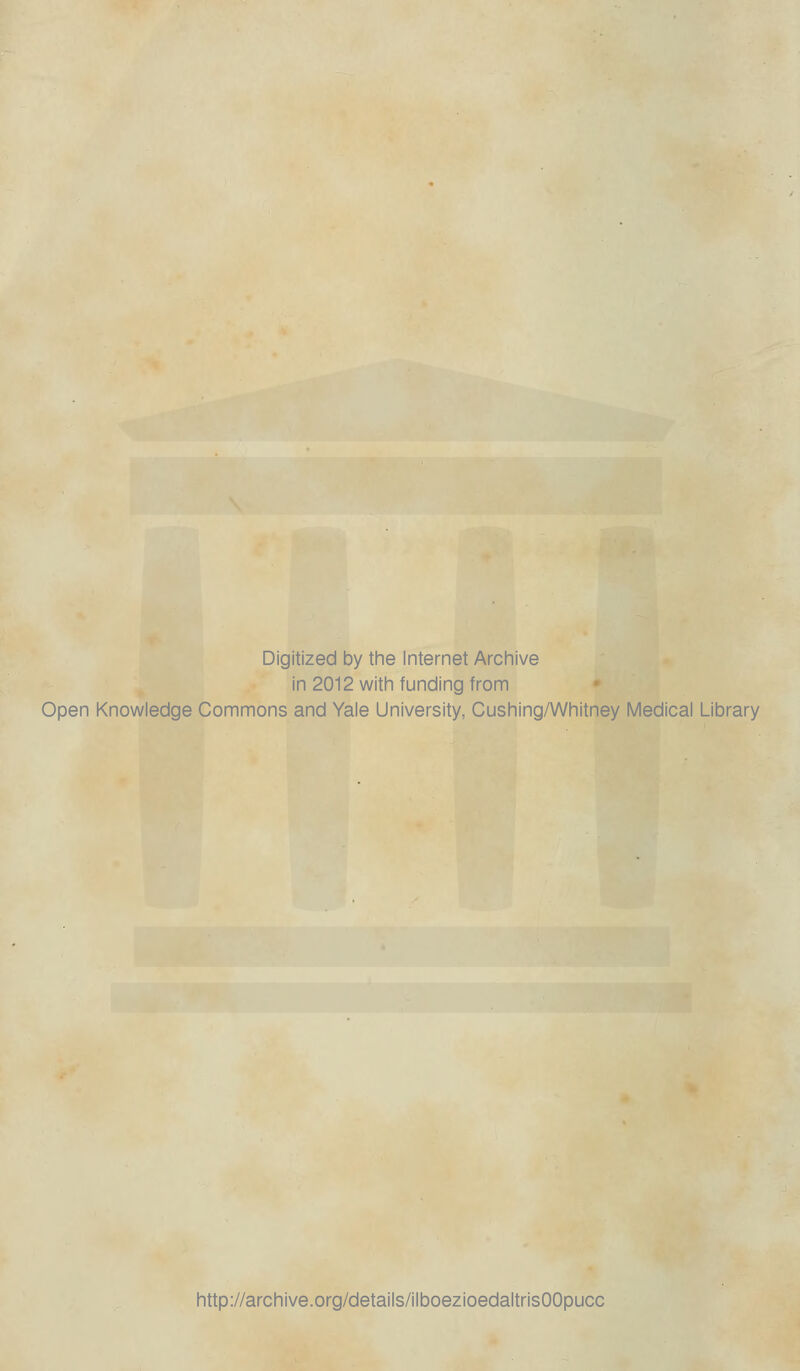 Digitized by the Internet Archive in 2012 with funding from Open Knowledge Commons and Yale University, Cushing/Whitney Medicai Library http://archive.org/details/ilboezioedaltrisOOpucc