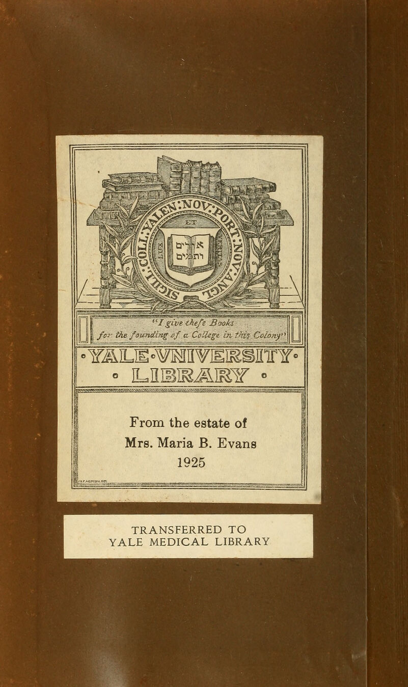 I From the estate of Mrs. Maria B. Evans 1925 TRANSFERRED TO YALE MEDICAL LIBRARY