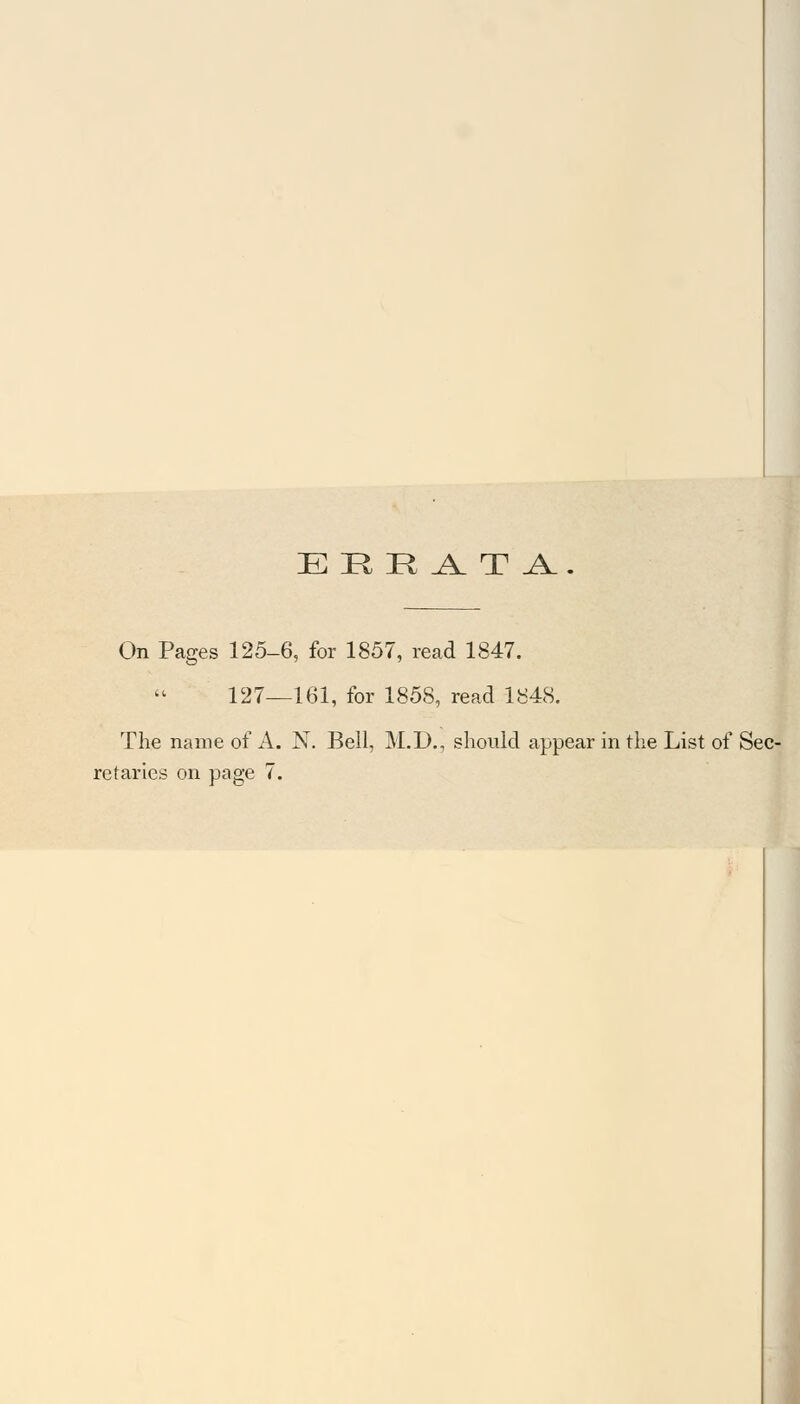 E R R ^ T ^l On Pages 125-6, for 1857, read 1847. 127—161, for 1858, read 1848. The name of A. N. Bell, M.D., should appear in the List of Sec- retaries on page 7.