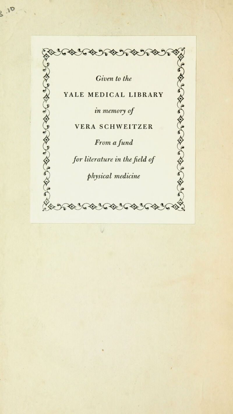 > .*« Given to the YALE MEDICAL LIBRARY in memory of VERA SCHWEITZER From a fund for literature in the field of physical medicine ^y^^^^^^^^K?^^?^