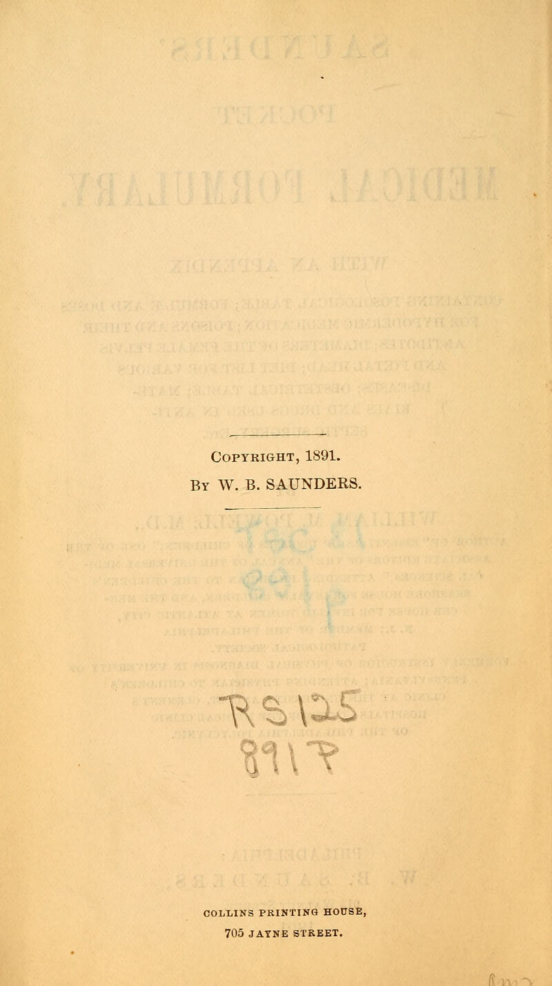 Copyright, 1891. By W. B. SAUNDERS. COLLINS PRINTING HOUSE, 705 JAYNE STKEET.