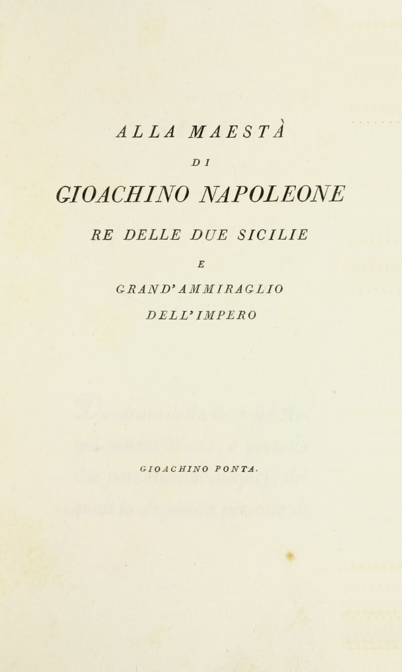 ALLA MAESTÀ D I GIOACHINO NAPOLEONE RE DELLE DUE SICILIE E GRAND'AMMIRAGLIO DELL' IMPERO GIOACHINO PONTA.