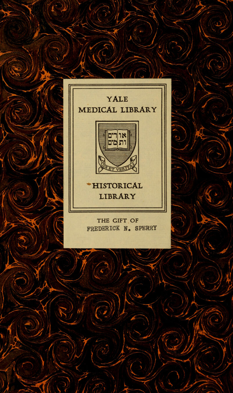 *Äfe , ^-J Q\\, ^ YALE MEDICAL LIBRARY ^HISTORICAL LIBRARY THE GIFT OF PREDSRICK N. SFERRY ' fl ^^ l X: 2r