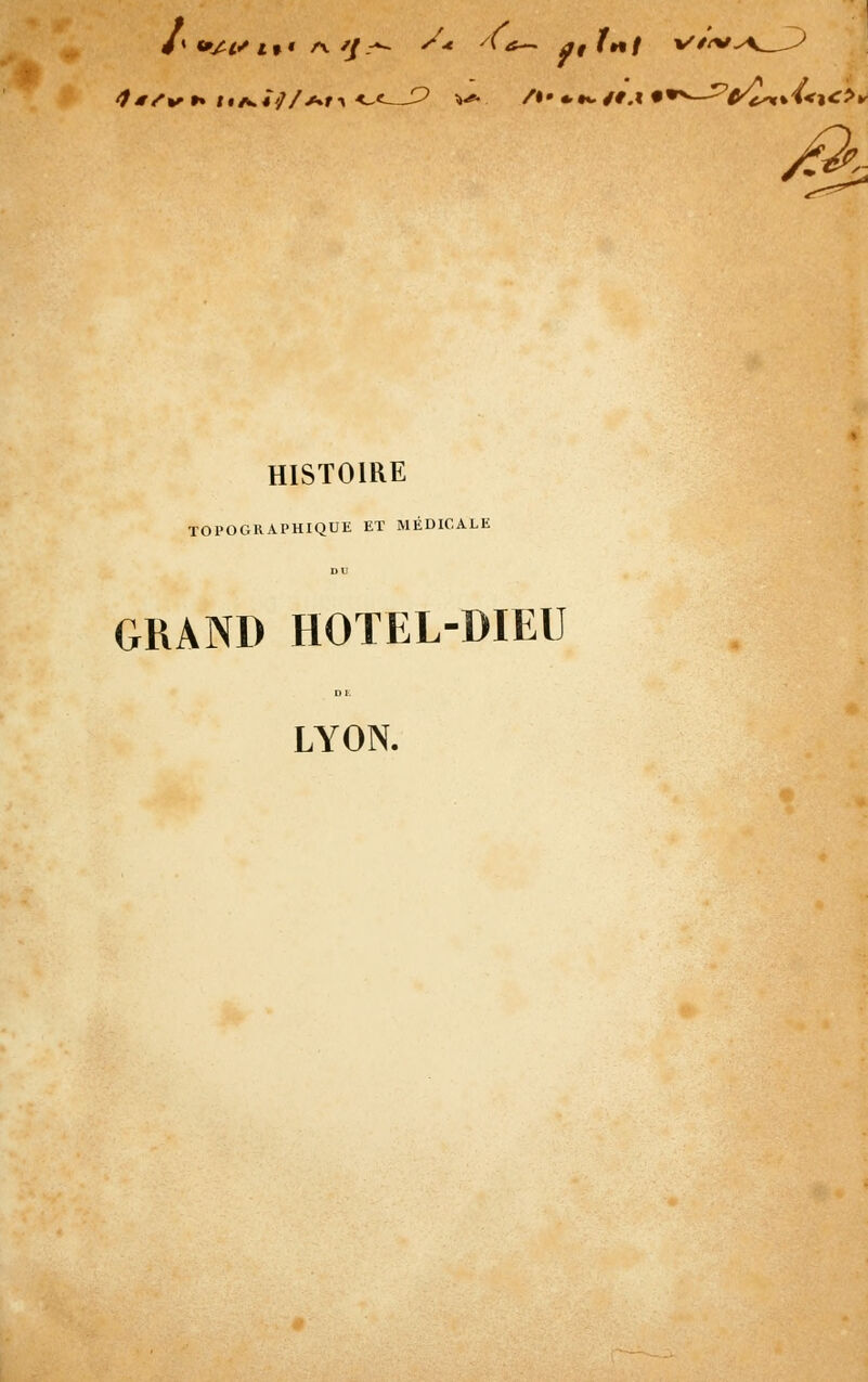 HISTOIRE TOPOGKAPHIQUE ET MÉDICALE DU GRAND HOTEL-DIEU DE LYON.