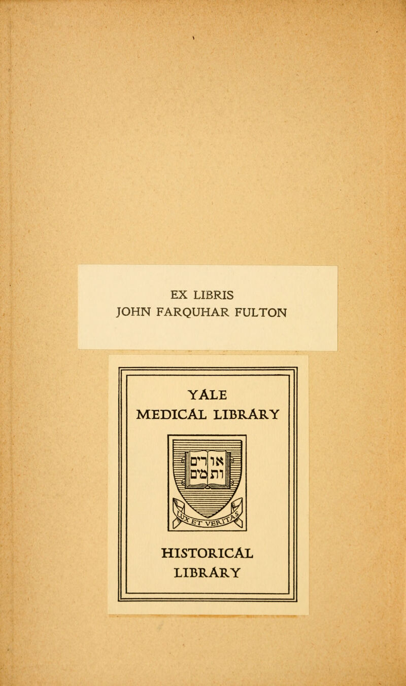 EX LIBRIS JOHN FARQUHAR FULTON YALE MEDICAL LIBRARY HISTORICAL LIBRARY