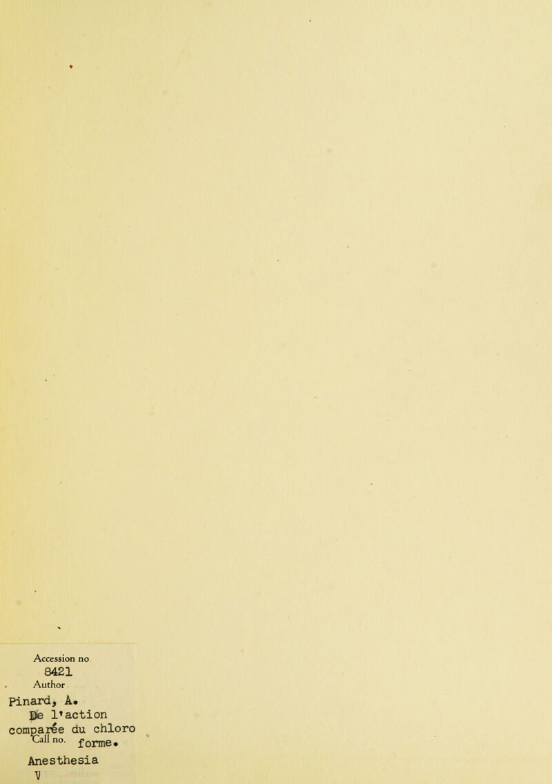 Accession no 8421 Author Pinard, A» De l'action comparée du chloro TMno. forme# Anesthesia V