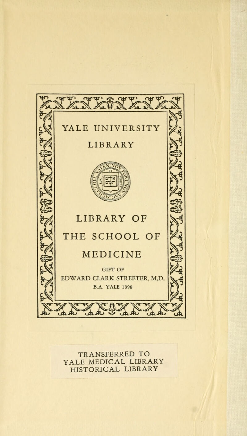 «SCfeSCfc YALE UNIVERSITY LIBRARY LIBRARY OF THE SCHOOL OF MEDICINE GIFT OF EDWARD CLARK STREETER, M.D. B.A. YALE 1898 «sa TRANSFERRED TO YALE MEDICAL LIBRARY HISTORICAL LIBRARY