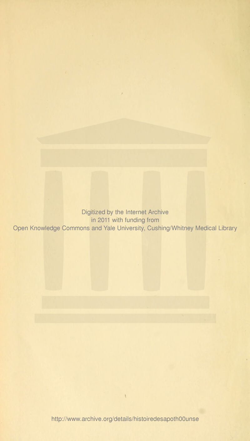 Digitized by the Internet Archive in 2011 with funding from Open Knowledge Commons and Yale University, Cushing/Whitney Médical Library http://www.archive.org/details/histoiredesapothOOunse