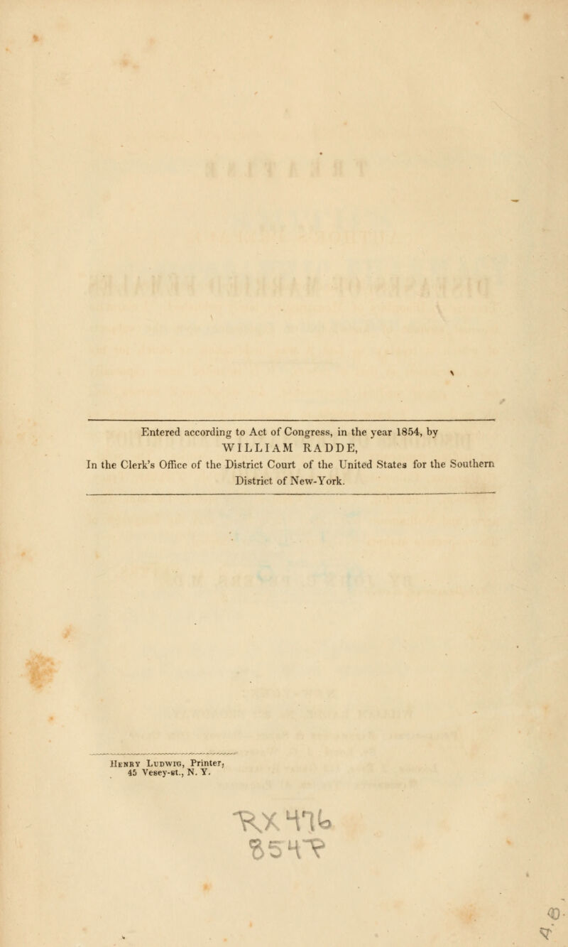 Entered according to Act of Congress, in the year 1854, by WILLIAM RADDE, In the Clerk's Office of the District Court of the United States for the Southern District of New-York. Henry Ludwig, Printer, 45 Vesey-st., N. Y. sr