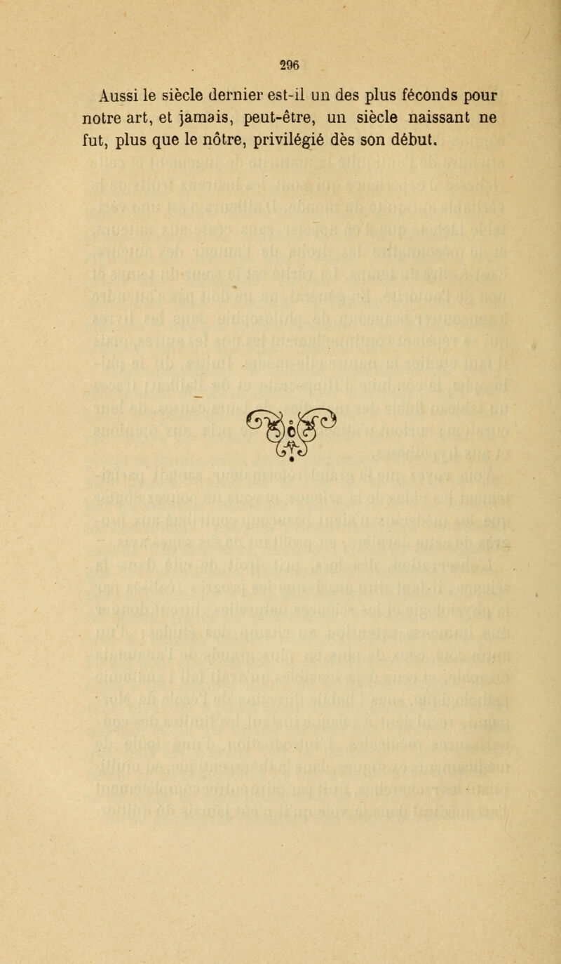 Aussi le siècle dernier est-il un des plus féconds pour notre art, et jamais, peut-être, un siècle naissant ne fut, plus que le nôtre, privilégié dès son début. <5S,o