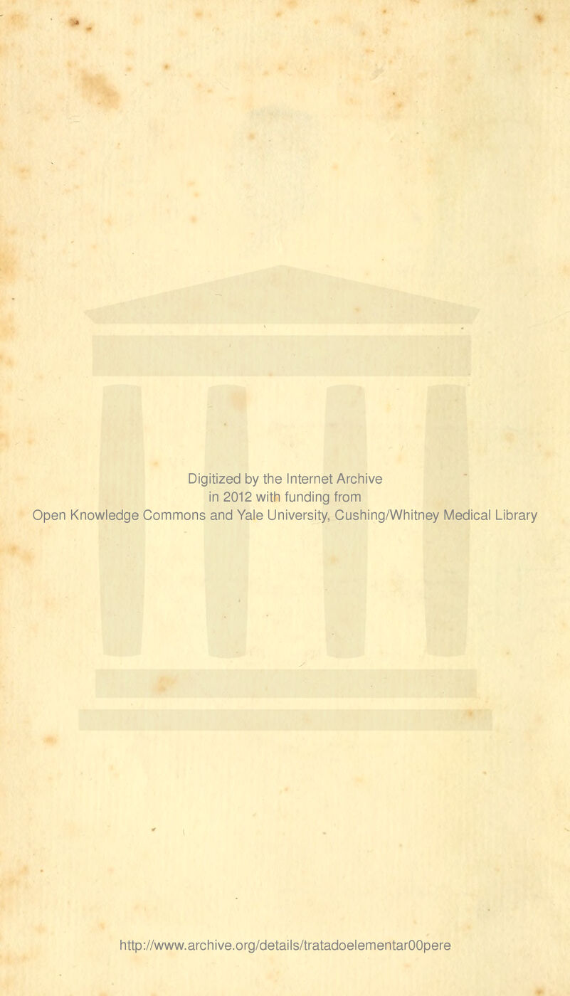 Digitized by the Internet Archive in 2012 with funding from Open Knowledge Commons and Yale University, Cushing/Whitney Medicai Library http://www.archive.org/details/tratadoelementarOOpere