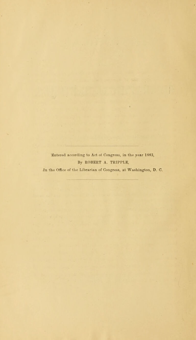 Entered aivording to Act ol Congress, in the year 1>?S3, By ROBERT A. TRIPPLE, In the Office of the Librarian of Congress, at Washington, D. C.