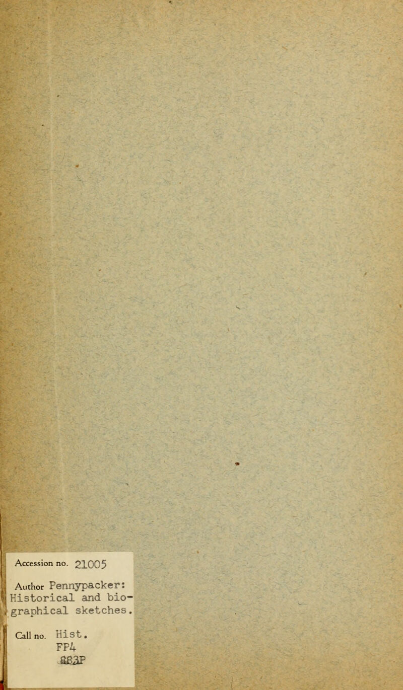 i Accession no. 21005 Author Pennypacker: ■.storical suid bio- graphical sketches, Call no. Hist. FP4 M2P