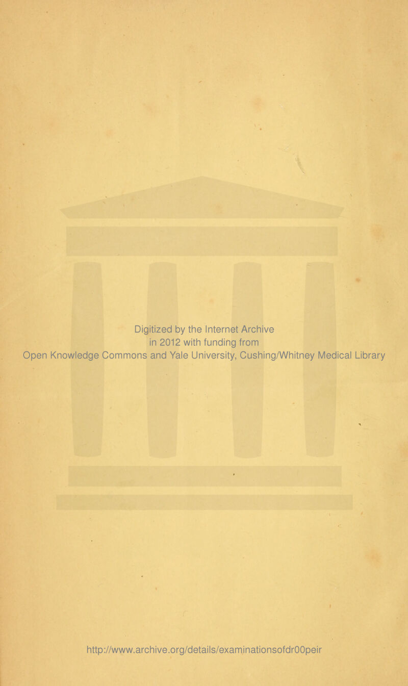 Digitized by the Internet Archive in 2012 with funding from Open Knowledge Commons and Yale University, Cushing/Whitney Medical Library http://www.archive.org/details/examinationsofdrOOpeir