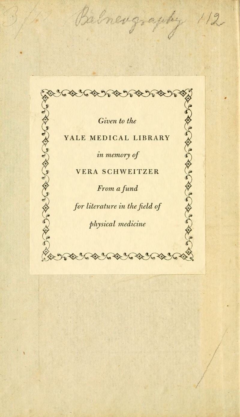 Given to the YALE MEDICAL LIBRARY in memory of VERA SCHWEITZER From a fund for literature in the field of physical medicine I