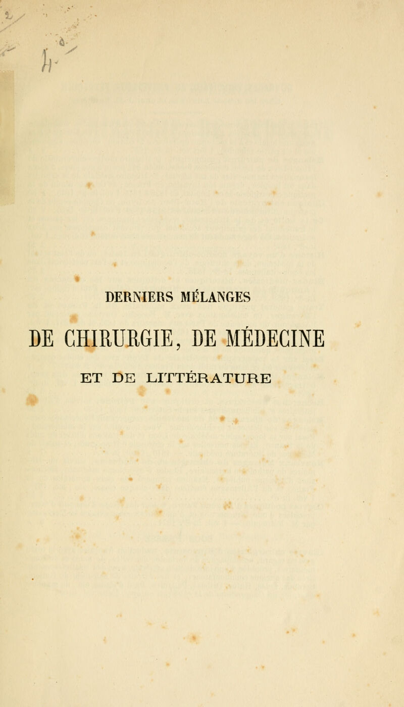 h DERNIERS MÉLANGES DE CHIRURGIE, DE MÉDECINE ET DE LITTÉRATURE