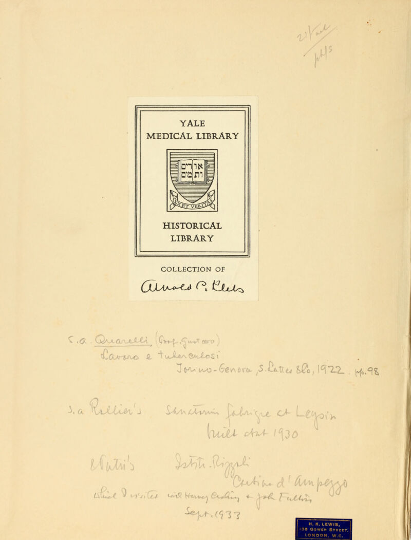 YALE MEDICAL LIBRARY HISTORICAL LIBRARY COLLECTION OF GlUa^c* r\ £hM± Xa fUtU ■ 0 H. K. LEWIS, i3« Gowen Srnetr, LONDON. W.C.