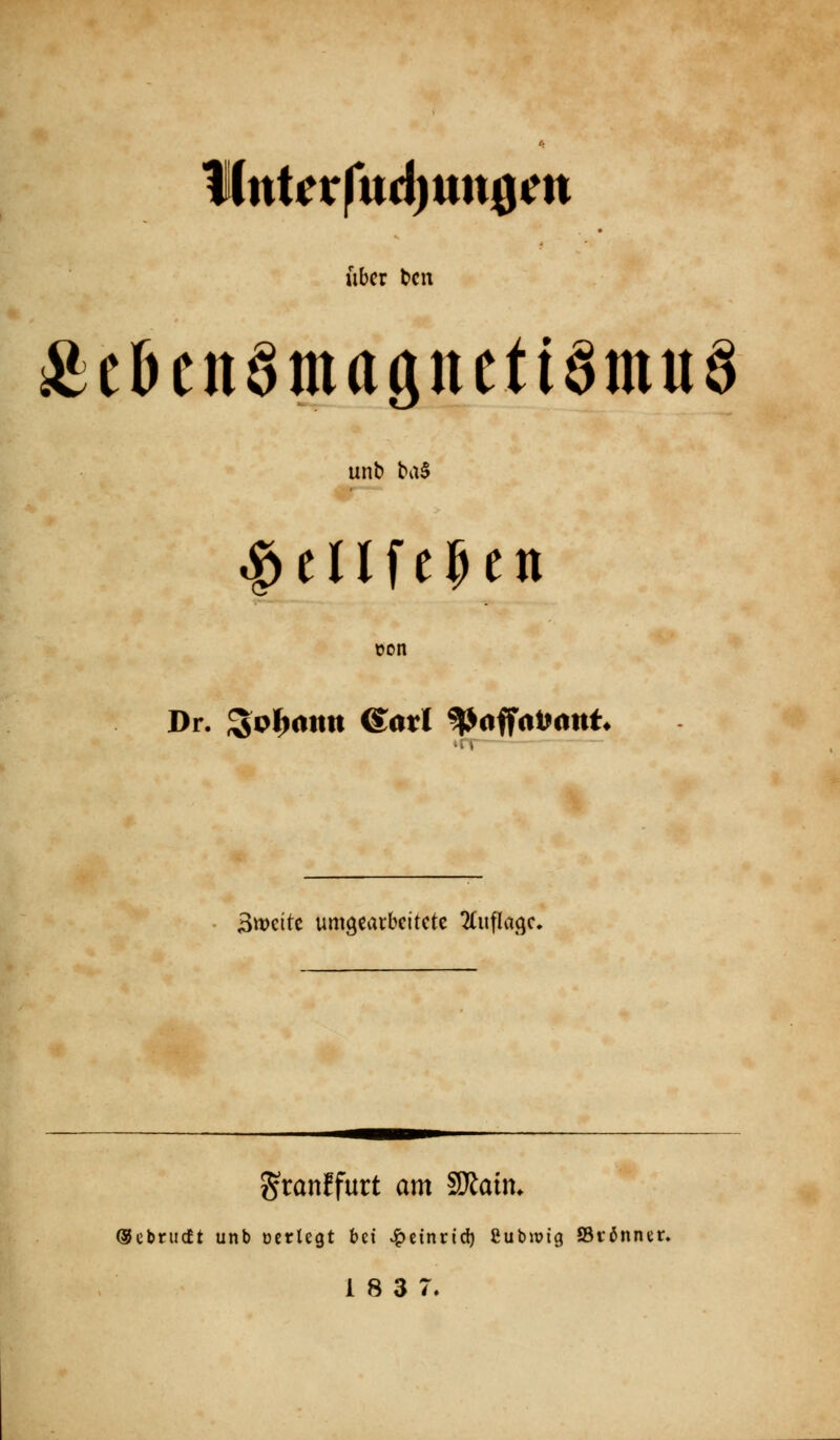 I(ttt^rfttd)ttn0m über tcn Äeöcnamaönetiainuä unb ba§ ^tllU^tn t)on Dr. ^pl^attn ®atl ^offat^ntit* itr ■ 3tt>eitc umgearbeitete 'äuila^c. granffurt am 2Kaim ®cbnicft unb ücrlegt bei ^einrid) ßubipig S3t6nner. 18 3 7.