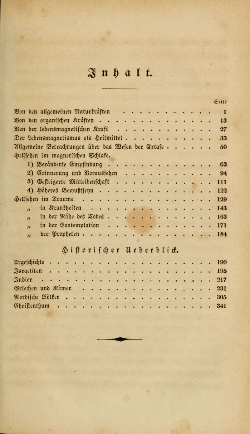 ^ n 1^ a l t. SBon bcn allgemeinen S^latui-fcaften 1 Son ben organifd)en Äroften 13 Son bec Iebenöma9netifd)en Äraft 27 ^er SebenömagnetiömuS olg »Heilmittel 33 ^(Ugemeine aSctvaditungen über baS SBefen bec ©ictafe 50 ^eUfef)en im magnetifc^en ©djlafe. 1) SSerdnberte Smpfinbung 63 2) Erinnerung unb 9Sorauäfe{)cn 94 3) ©efteigerte SD^itleibenf^aft . . . . ■ 111 4) ^6l)ere§ S3ett)Uptfet)n 122 ^eUfet)en im Sraume 129 „ in Äran!f)etten 143 „ in bec ^ä^c beg Sobeg 163 „ in ber (Kontemplation 171 „ ber ^ropi)eten 184 ^ijlorifd)cr Ucbcrblld« Urgefc^idlte 190 Söraeliten 195 Snbier 217 ©riechen unb 9?6mec 231 9^orbifd)c SSolfcr 305 6t)rijtentl)um . 341