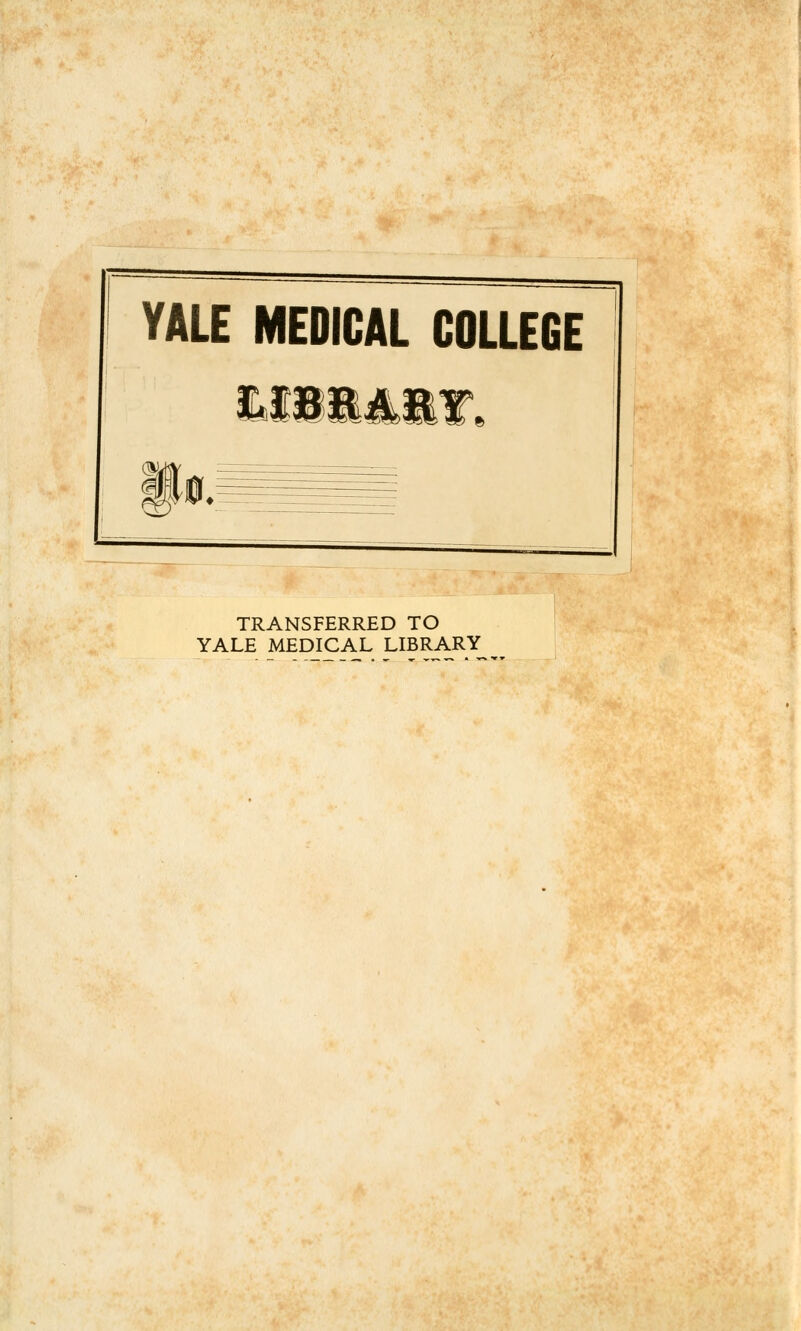 YALE MEDICAL COLLEGE §7 TRANSFERRED TO YALE MEDICAL LIBRARY