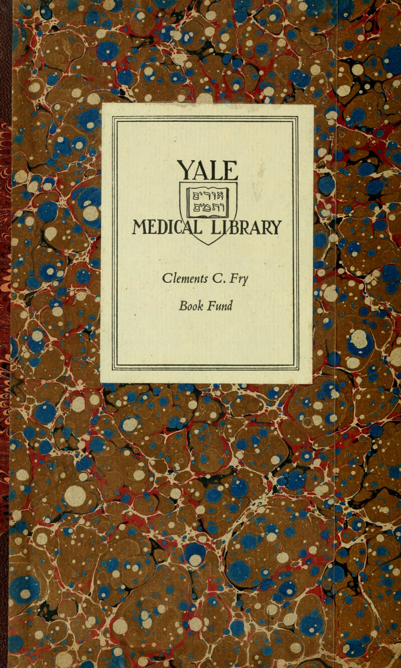 .- ^-' -J*:-£ YALE MEDIC IaTljb Cléments C. Fry Book Fund RARY ••wf- ****, * ♦.%•