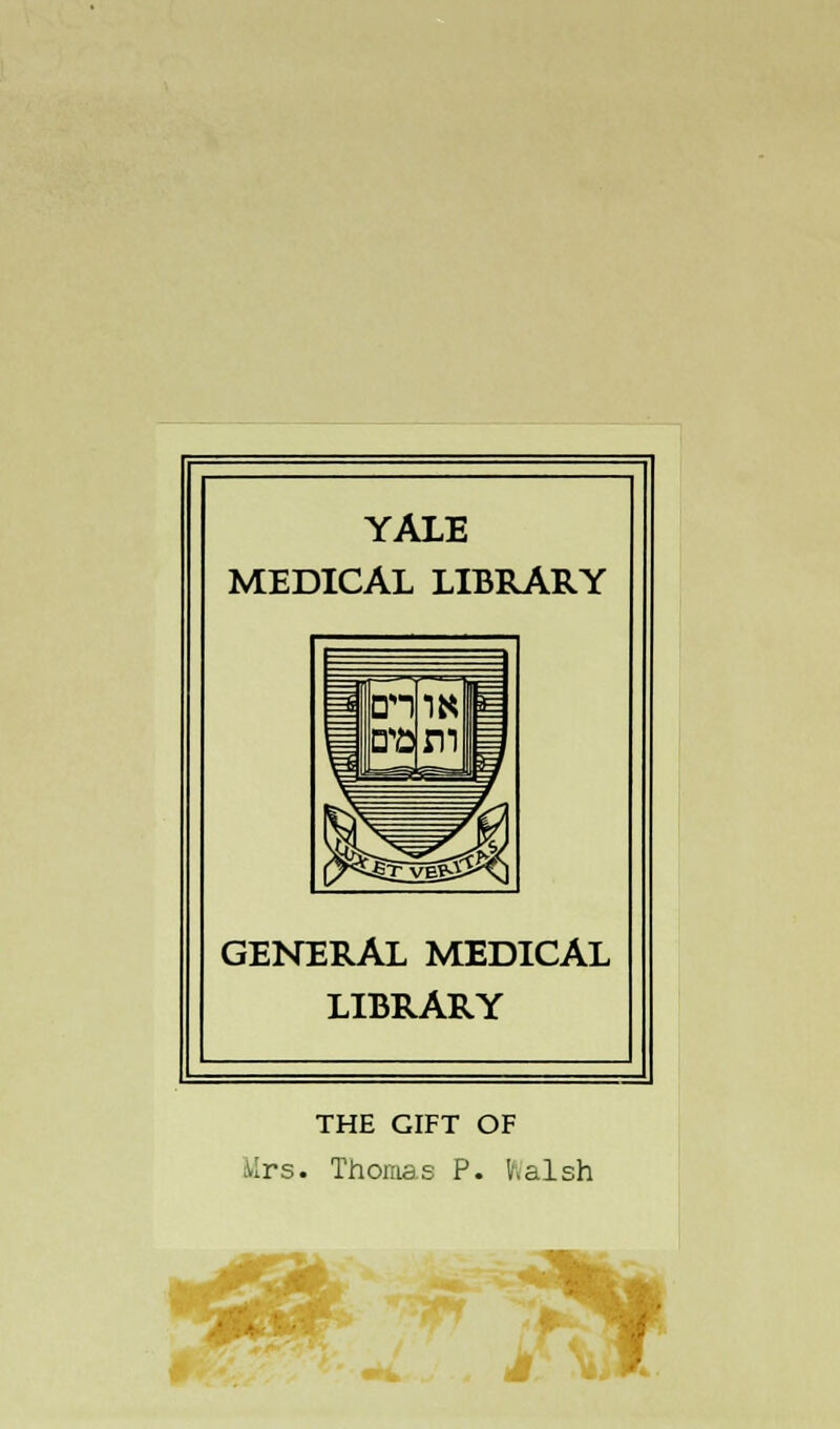 YALE MEDICAL LIBRARY GENERAL MEDICAL LIBRARY THE GIFT OF Mrs. Thomas P. halsh