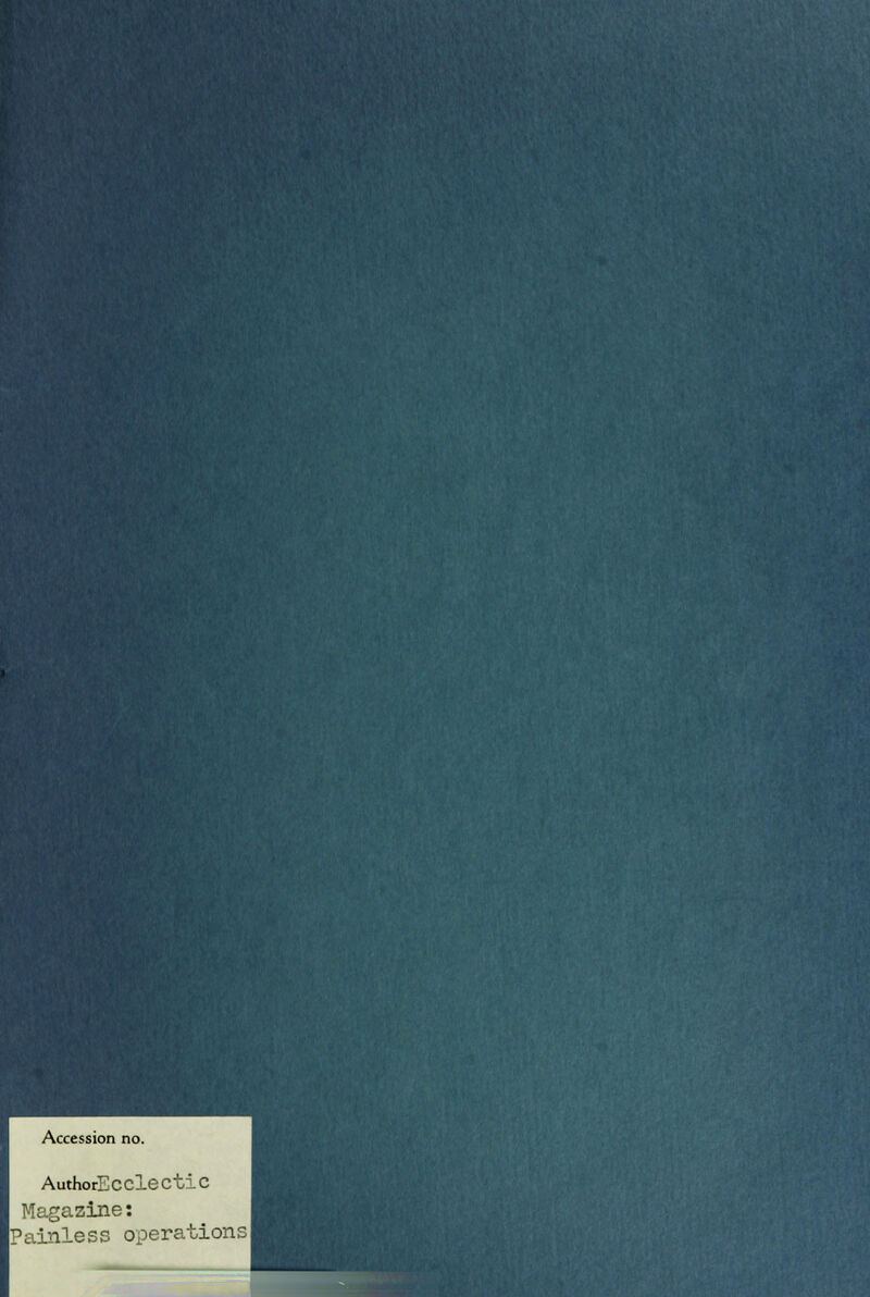 Accession no. AuthorEcclectic Magazine: Painless operationsI