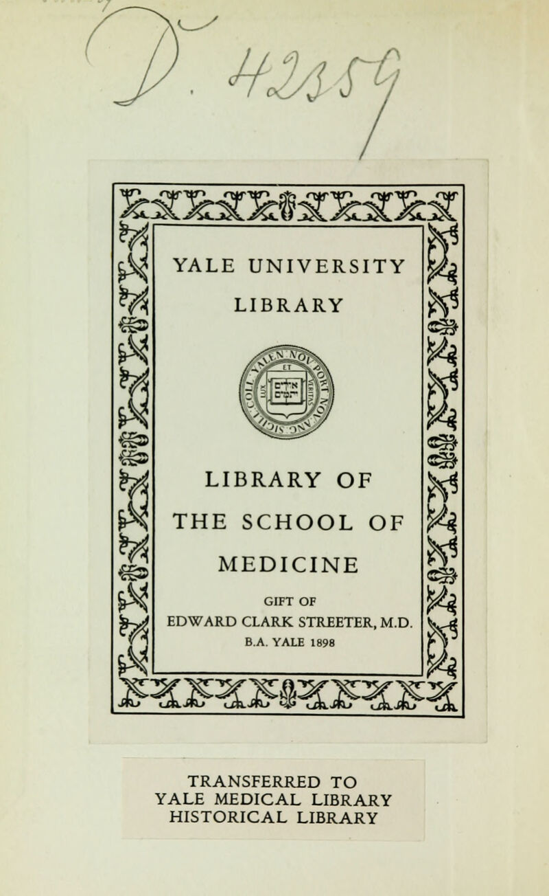 Vte rf €g8 YALE UNIVERSITY LIBRARY LIBRARY OF THE SCHOOL OF MEDICINE GIFT OF EDWARD CLAPvK STREETER, M.D. B.A. YALE 1898 TRANSFERRED TO YALE MEDICAL LIBRARY HISTORICAL LIBRARY