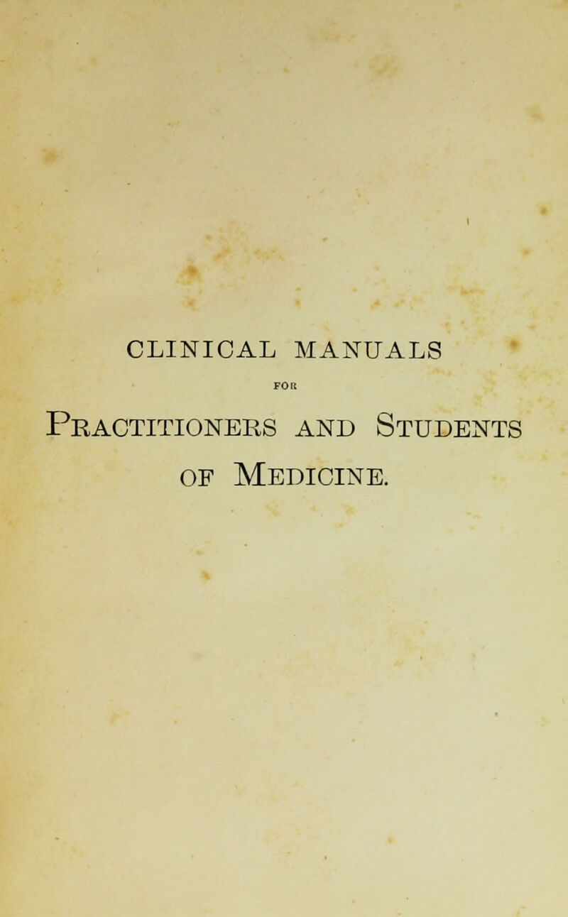 CLINICAL MANUALS FOR Practitioners and Students of Medicine.