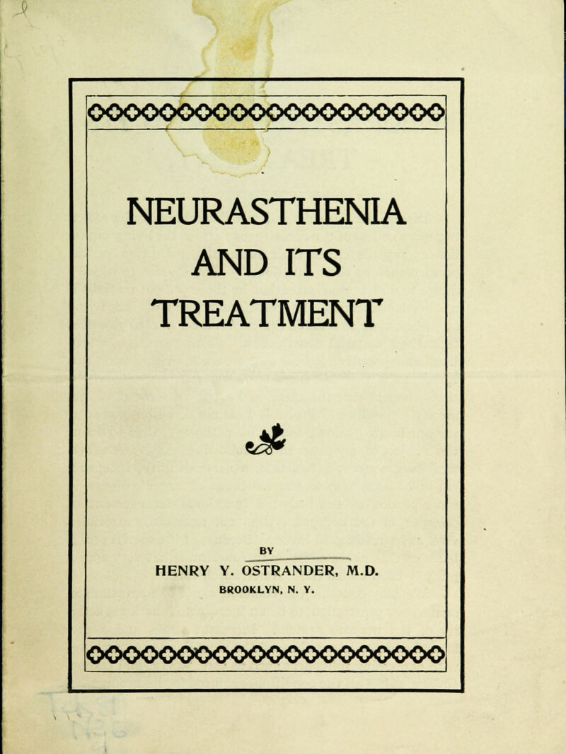 000<X>C<><X><>0<>00<><>0<><><> NEURASTHENIA AND ITS TREATMENT *&> BY HENRY Y. OSTRANDER, M.D. BROOKLYN, N. Y. <XXX><X>CkC<X>OC<>0<XXXX>0