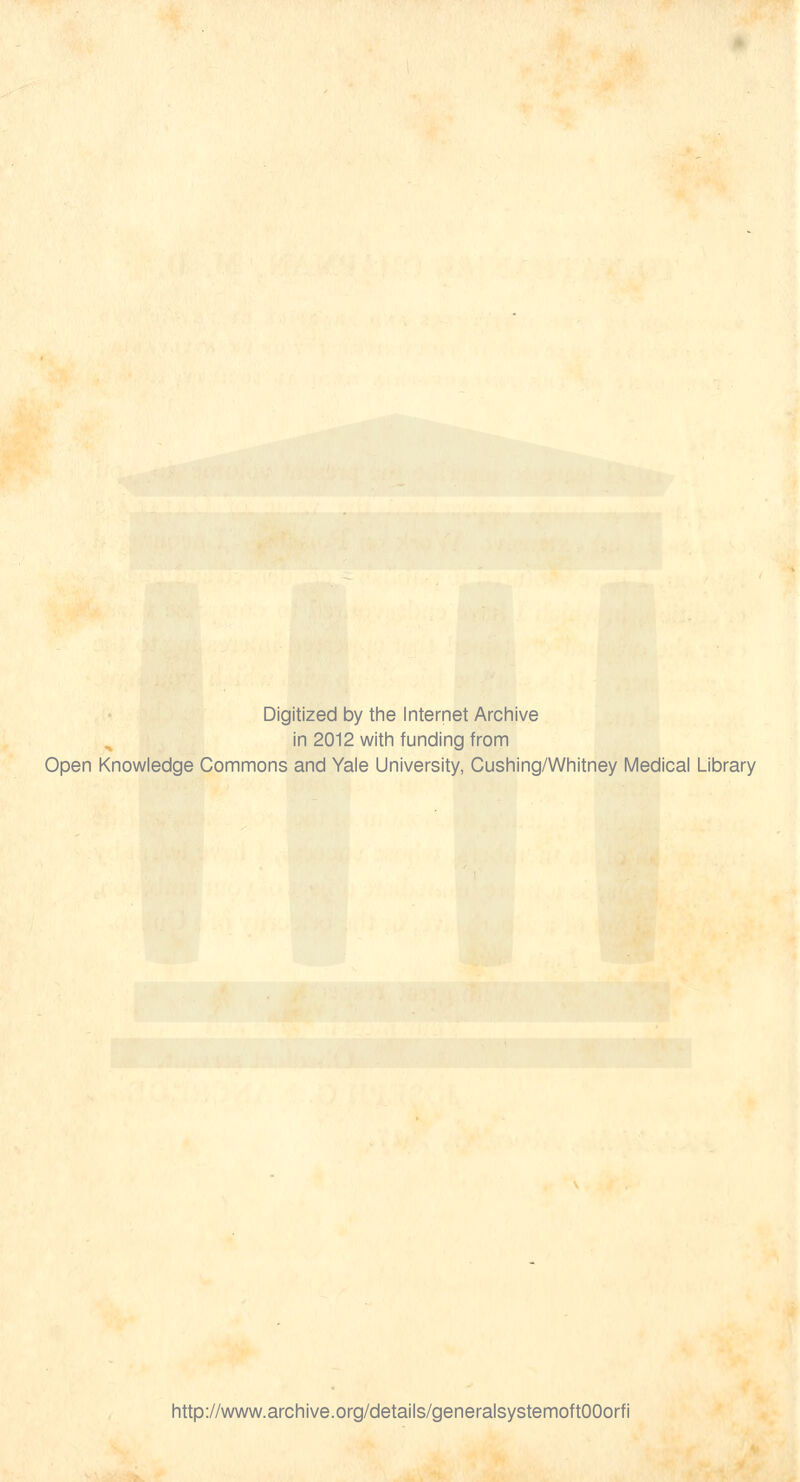 Digitized by the Internet Archive in 2012 with funding from Open Knowledge Commons and Yale University, Cushing/Whitney Medical Library http://www.archive.org/details/generalsystemoftOOorfi