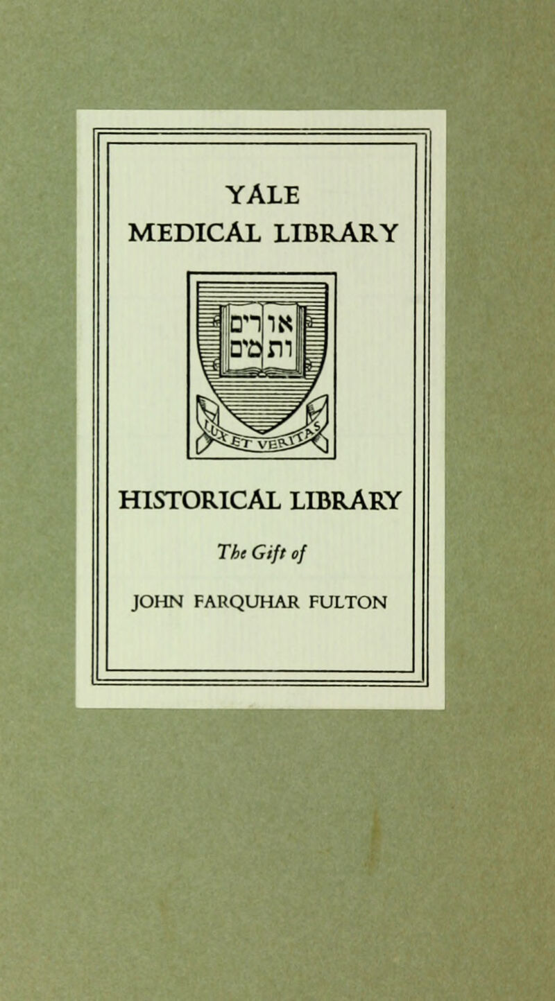 YALE MEDICAL LIBRARY HISTORICAL LIBRARY The Gift of JOHN FARQUHAR FULTON