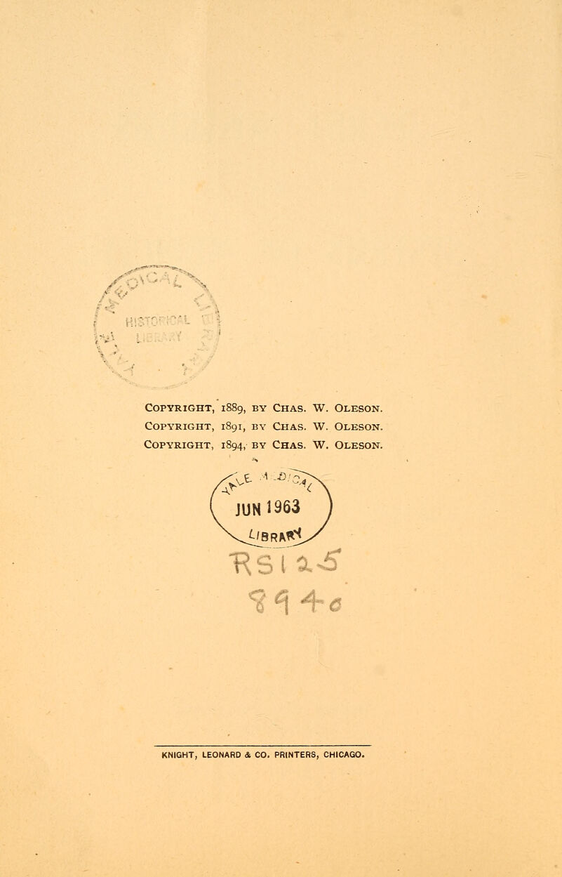 Copyright, 1889, by Chas. W. Oleson. Copyright, 1891, by Chas. W. Oleson. Copyright, 1894, by Chas. W. Oleson. KNIGHT, LEONARD & CO. PRINTERS, CHICAGO.