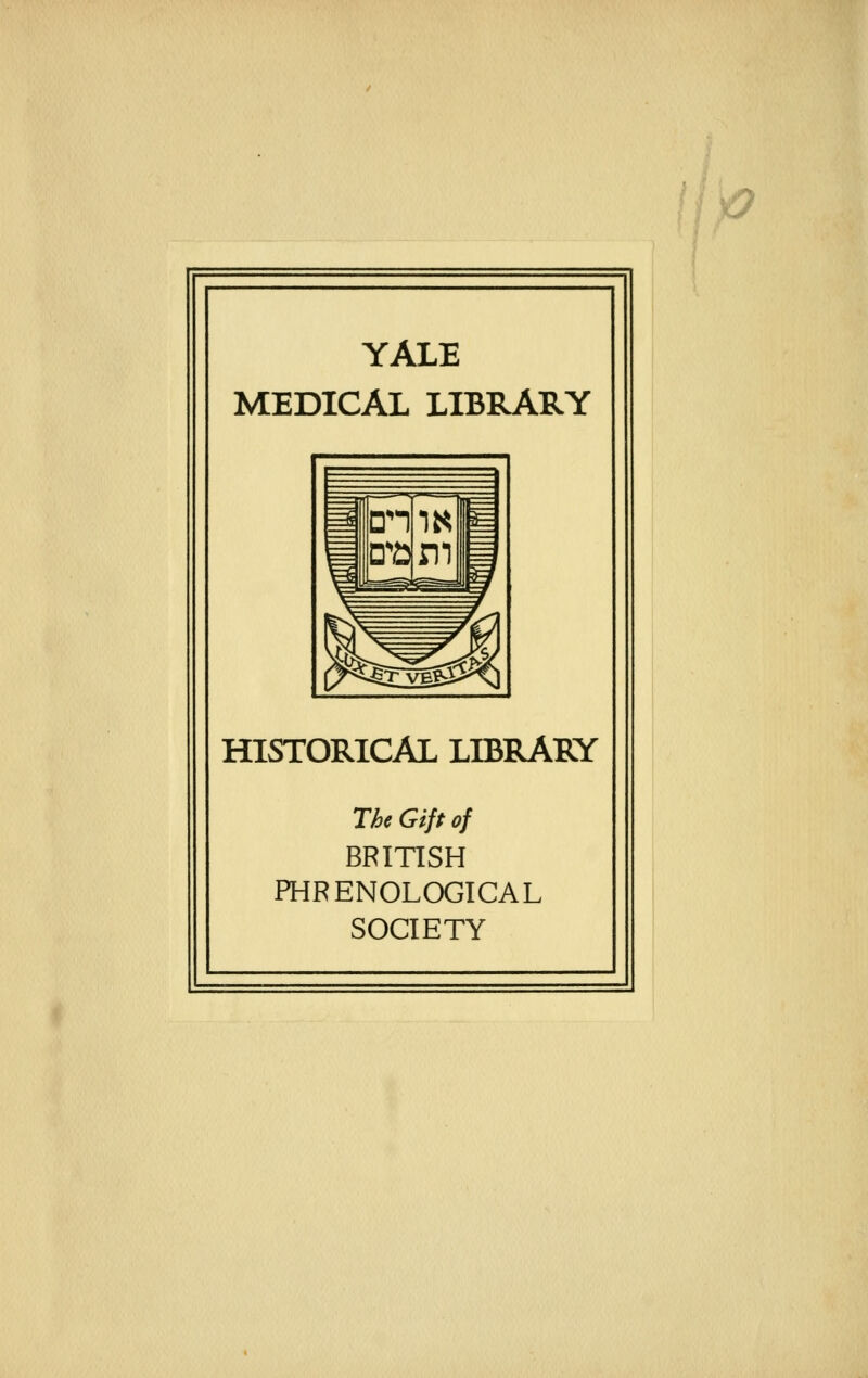 '%J YALE MEDICAL LIBRARY c ' En 1« m P ^ -^^ :^^ 1 HISTORICAL LIBRARY The Gifp of BRITISH PHRENOLOGICAL SOCIETY