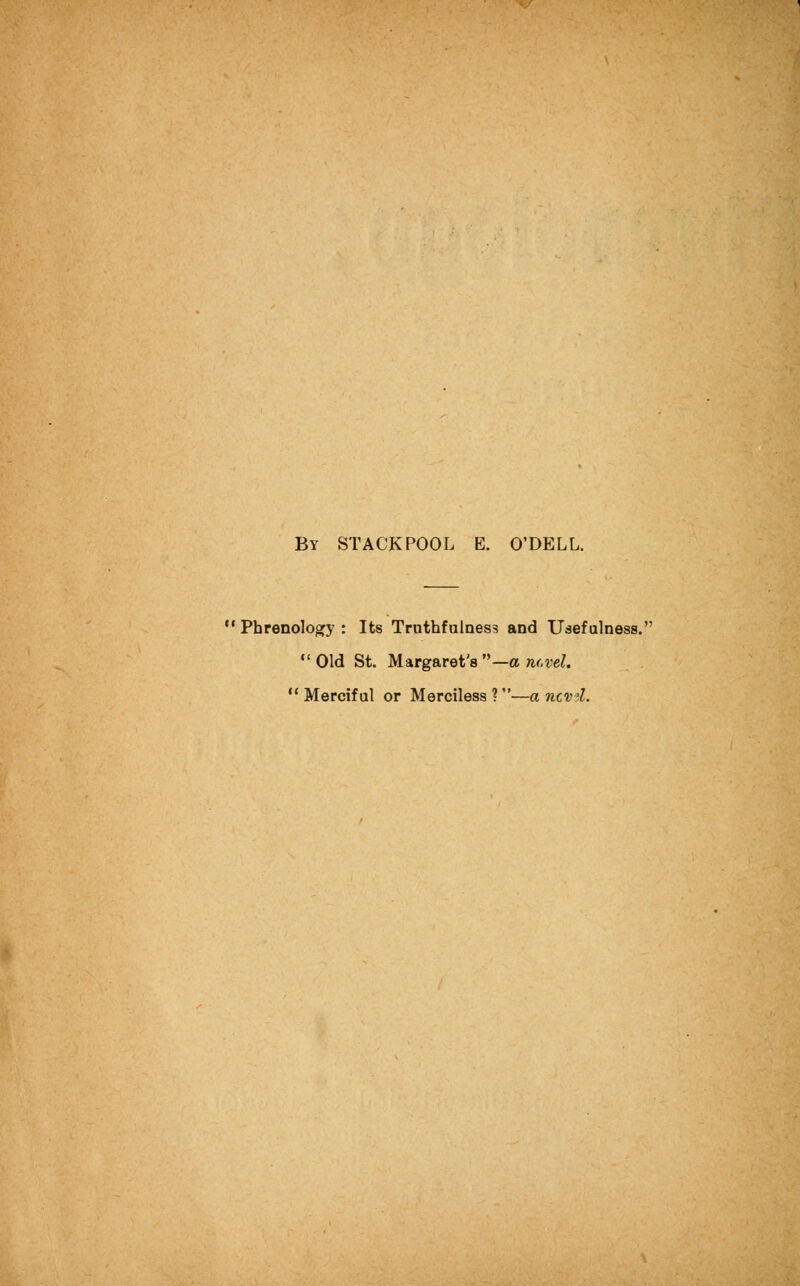 By stack pool E. O'DELL. Phrenology : Its Trnthfalness and Usefulness. Old St. Margaret's —a novel. ** Merciful or Merciless ?—a ncvd.