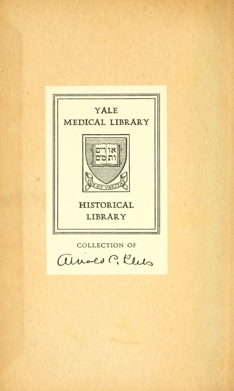 YALE MEDICAL LIBRARY ^ an m 1« m fr= c^ ^Tg^ Jll HISTORICAL LIBRARY COLLECTION OF