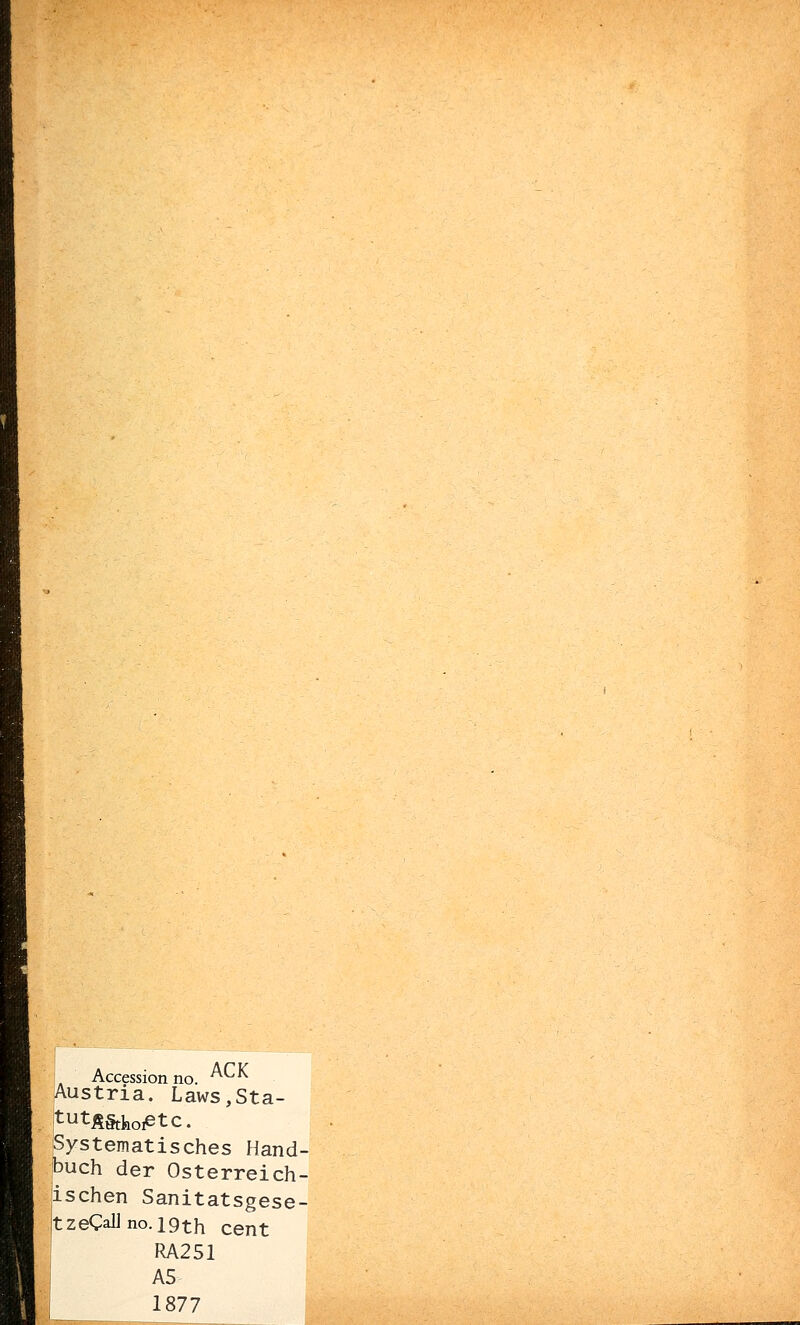 Accession no. ^CK Austria. Laws,Sta- ;tutÄ§tkoietc. Systematisches Hand- buch der Österreich- ischen Sanitatsgese- |tzeCallno.i9th cent RA251 A5 1877