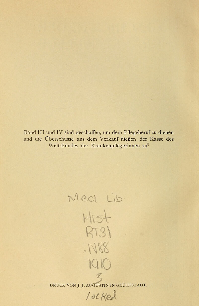 Band III und IV sind geschaffen, um dem Pflegeberuf zu dienen und die Überschüsse aus dem Verkauf fließen der Kasse des Welt-Bundes der Krankenpflegerinnen zu) M e.cl L>b RT3\ . ml IQ 10 DRUCK VON J. J. AUCTÜSTIN IN GLÜCKSTADT.