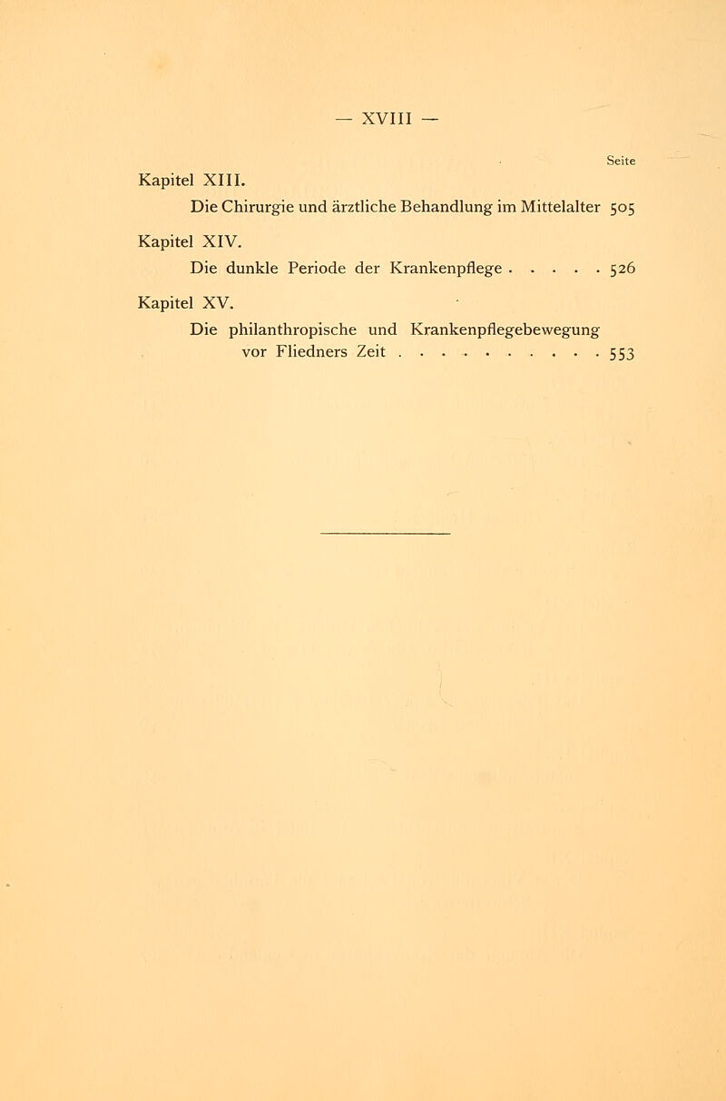 Seite Kapitel XIII. Die Chirurgie und ärztliche Behandlung im Mittelalter 505 Kapitel XIV. Die dunkle Periode der Krankenpflege 526 Kapitel XV. Die philanthropische und Krankenpflegebewegung vor Fliedners Zeit 553