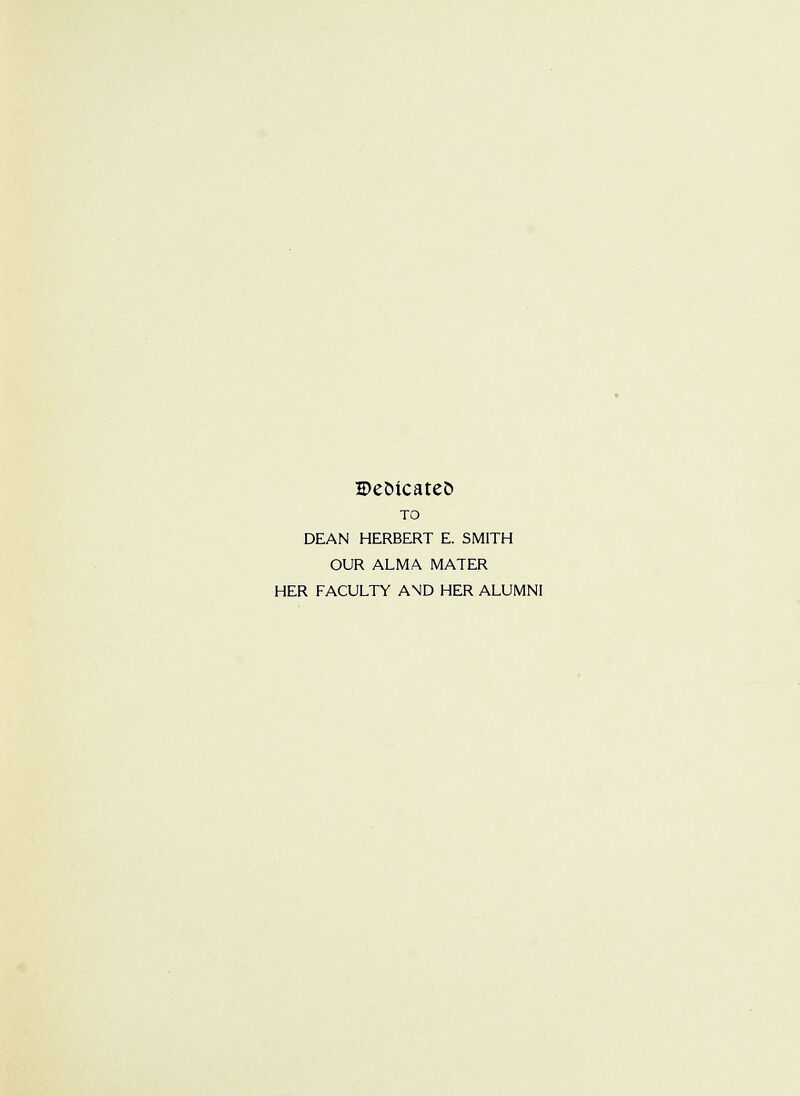 H>eoicate& TO DEAN HERBERT E. SMITH OUR ALMA MATER HER FACULTY AND HER ALUMNI