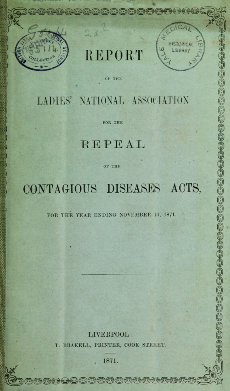 LADIES' NATIONAL ASSOCIATION EEPEAL CONTAGIOUS' diseases acts, FOE THE YEAR ENDING NOVEMBER 14, 1871. LIVERPOOL : T BBAKELL, PRINTER, COOK BTBEET. 1871.