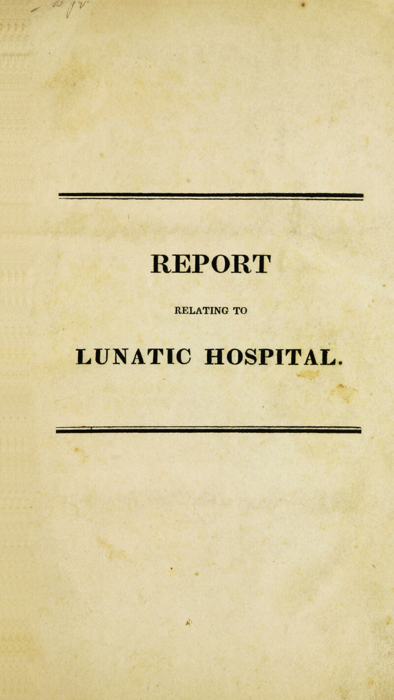 /v REPORT RELATING TO LUNATIC HOSPITAL