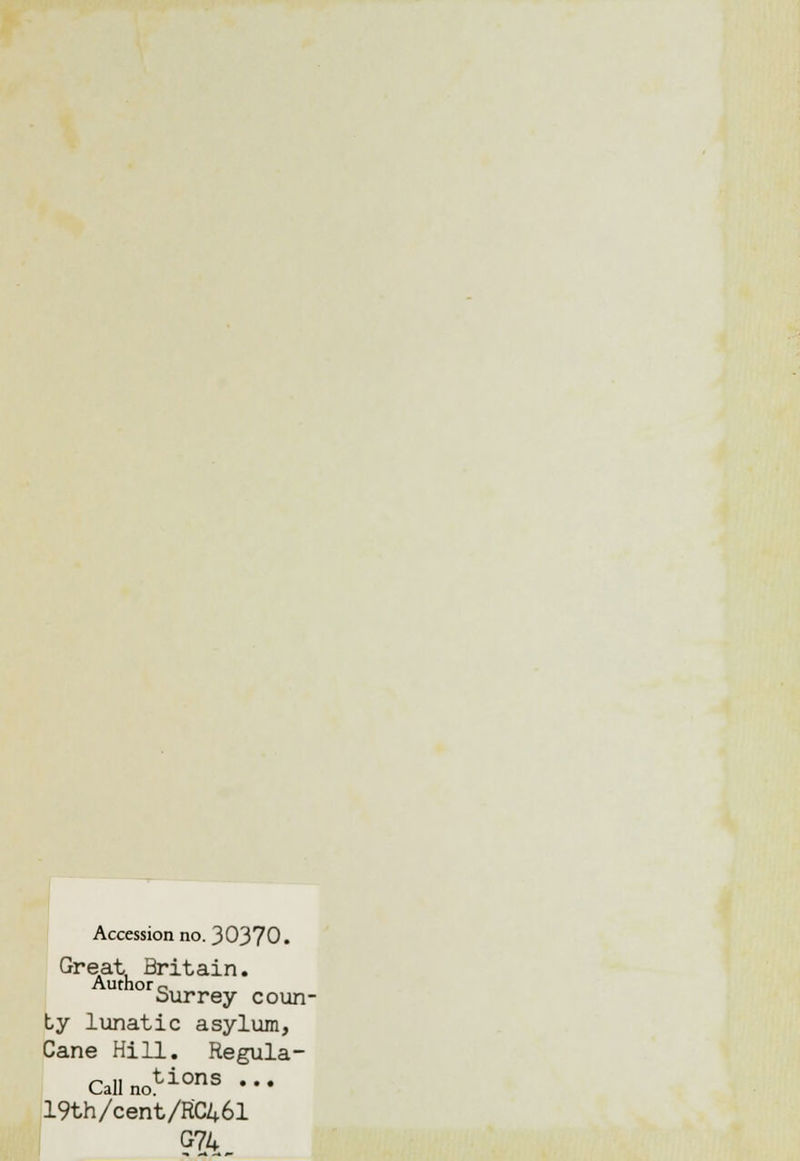 Accession no. 30370. Great, Britain. Author c Surrey coun- ty lunatic asylum, Cane Hill. Regula- rs „„tions .. Call no. 19th/cent/RC46l G74