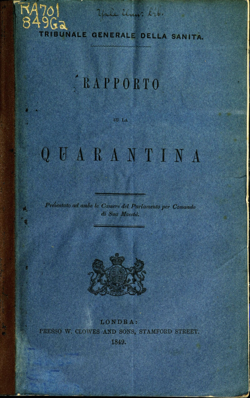 ■RA7ó| 849Q; INALE GENERALE/DELLA SANITÀ, RAPPORTO SC LA QUARANTINA ^ Presentato ad ambe le Camere del Parlamento per Comando di Sua Maestà. LONDRA: PRESSO W. CLOWES AND SONS, STAMFOED STREET. 1849.