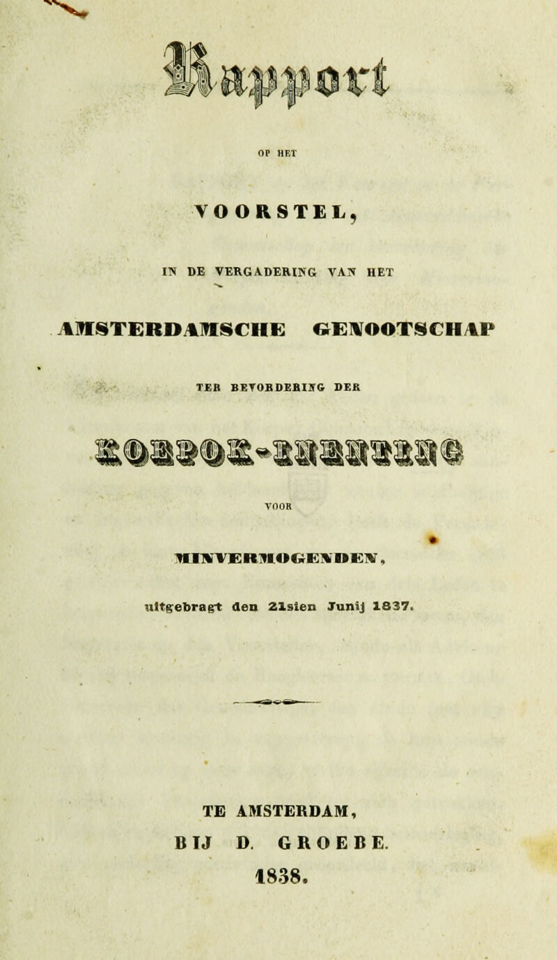 mM, VOORSTEL, IN DE VERGADERING VAN HET AlfSTERDAimSCHE &EIVOOTSCH/1P TER BETOBOEBIlrC DER W ^BB ^Ba ^^^ ^REEk ^Bft V&>^ ^BSS w^ ^S ^8« ^ iwnrvERntooeB'DEiv, ultgebragt den Zlsien TuniJ 1837. TE AMSTERDAM, B IJ D. G R O E B E. 1838.