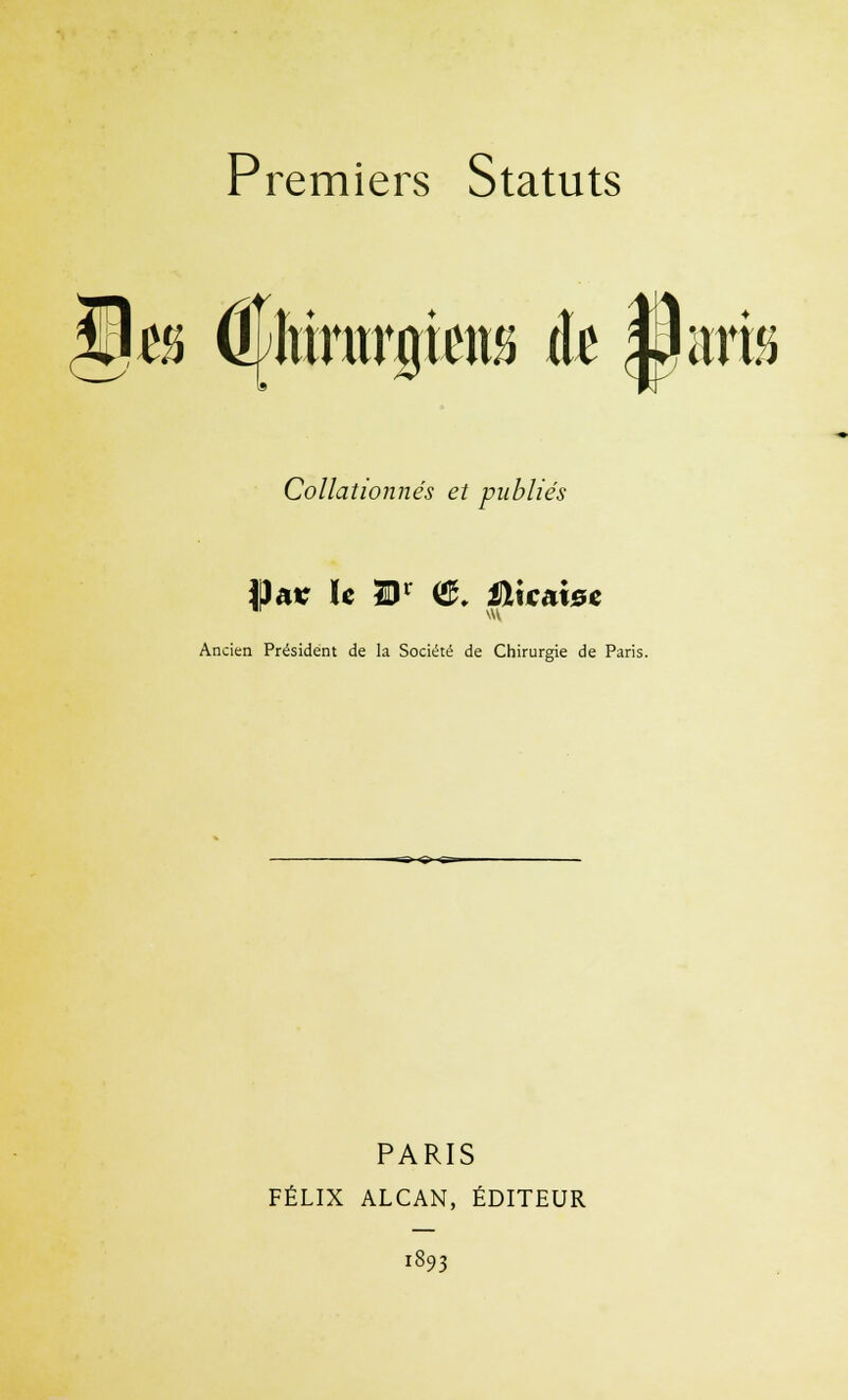Premiers Statuts $t& (^targieitô h ||ra Collationnés et publiés Ancien Président de la Société de Chirurgie de Paris. PARIS FÉLIX ALCAN, ÉDITEUR 1893