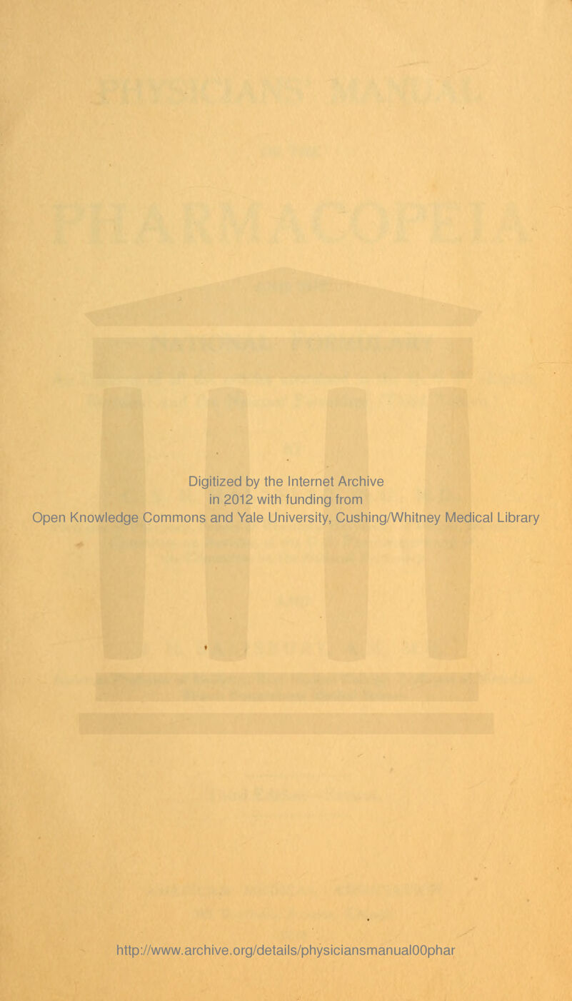 Digitized by the Internet Archive in 2012 with funding from Open Knowledge Commons and Yale University, Cushing/Whitney Medical Library http://www.archive.org/details/physiciansmanualOOphar