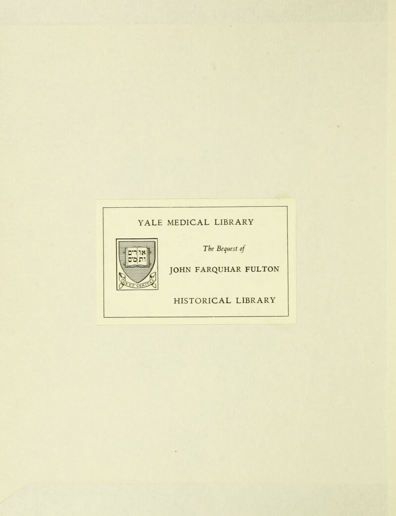 YALE MEDICAL LIBRARY The Bequest of JOHN FARQUHAR FULTON HISTORICAL LIBRARY