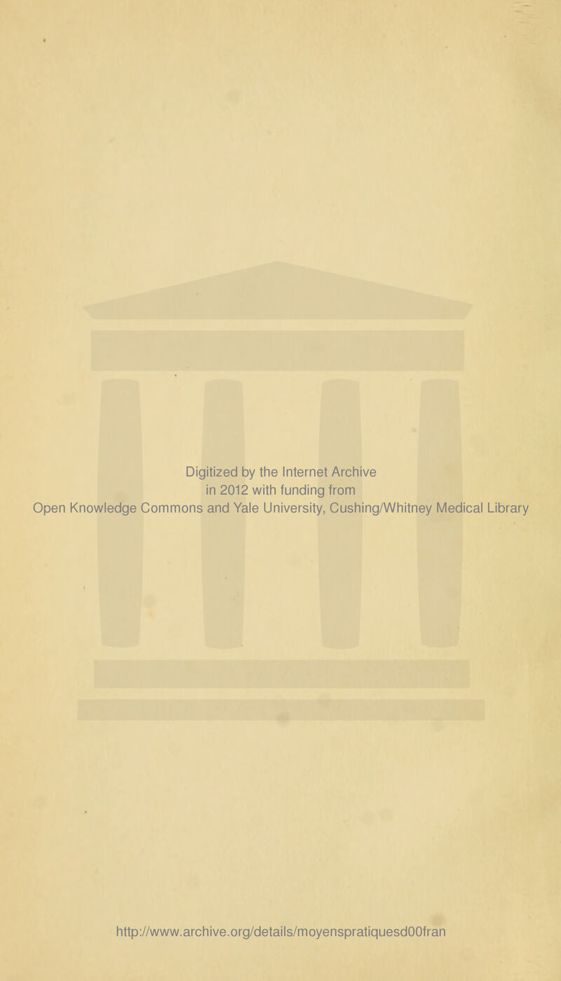 Digitized by the Internet Archive in 2012 with funding from Open Knowledge Commons and Yale University, Cushing/Whitney Médical Library http://www.archive.org/details/moyenspratiquesdOOfran