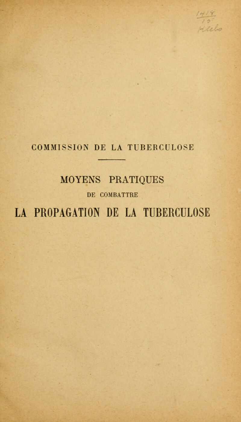 ' COMMISSION DE LA TUBERCULOSE MOYENS PRATIQUES DE COMBATTRE LA PROPAGATION DE LA TUBERCULOSE